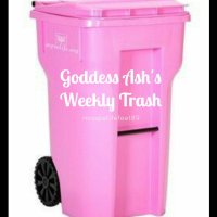Goddess Ash's Weekly Trash